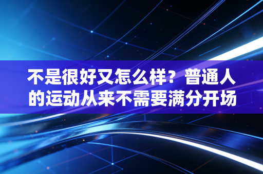 不是很好又怎么样？普通人的运动从来不需要满分开场