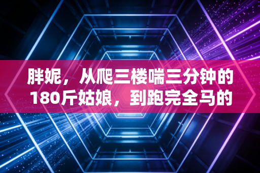 胖妮，从爬三楼喘三分钟的180斤姑娘，到跑完全马的民间体育KOL