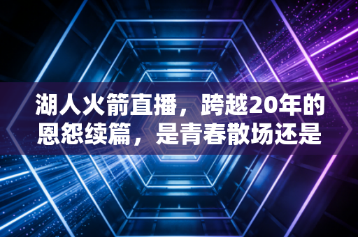 湖人火箭直播，跨越20年的恩怨续篇，是青春散场还是新章开启？