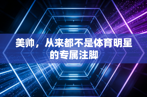 美帅，从来都不是体育明星的专属注脚