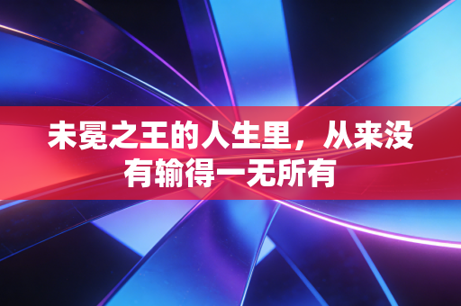 未冕之王的人生里，从来没有输得一无所有
