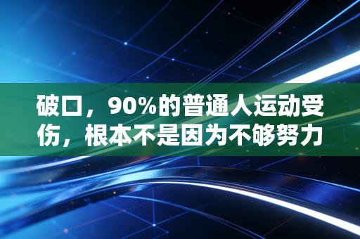 破口，90%的普通人运动受伤，根本不是因为不够努力