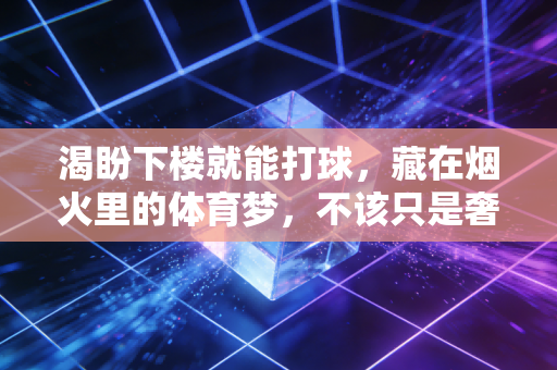 渴盼下楼就能打球，藏在烟火里的体育梦，不该只是奢望