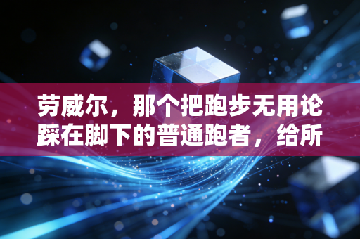劳威尔,那个把跑步无用论踩在脚下的普通跑者,给所有想运动的人提了3个醒 劳威尔,那个把跑步无用论踩在脚下的普通跑者,给所有想运动的人提了3个醒