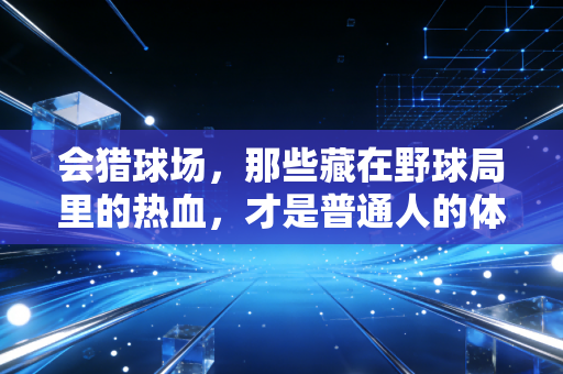 会猎球场，那些藏在野球局里的热血，才是普通人的体育信仰