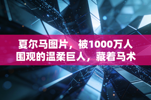 夏尔马图片,被1000万人围观的温柔巨人,藏着马术产业破圈的新密码 夏尔马图片,被1000万人围观的温柔巨人,藏着马术产业破圈的新密码