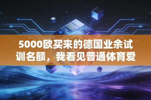 5000欧买来的德国业余试训名额，我看见普通体育爱好者的梦想从来不是笑话