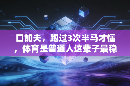 口加夫，跑过3次半马才懂，体育是普通人这辈子最稳的风险对冲