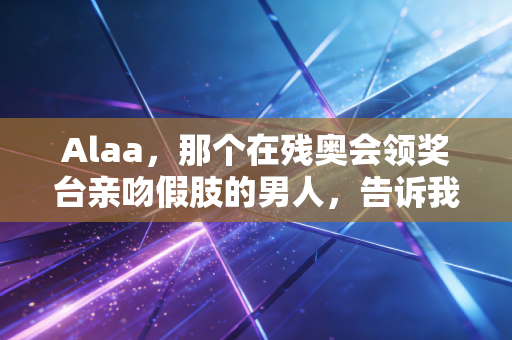 Alaa,那个在残奥会领奖台亲吻假肢的男人,告诉我体育从来不是健全人的专属 Alaa,那个在残奥会领奖台亲吻假肢的男人,告诉我体育从来不是健全人的专属
