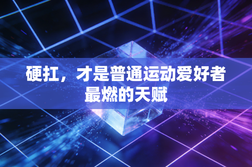 硬扛，才是普通运动爱好者最燃的天赋