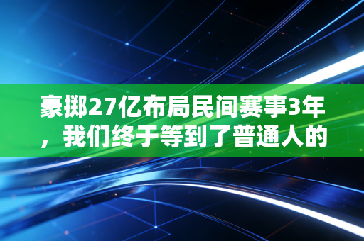 豪掷27亿布局民间赛事3年,我们终于等到了普通人的体育黄金时代 豪掷27亿布局民间赛事3年,我们终于等到了普通人的体育黄金时代