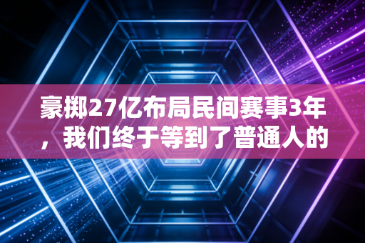 豪掷27亿布局民间赛事3年，我们终于等到了普通人的体育黄金时代