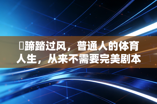 馵蹄踏过风，普通人的体育人生，从来不需要完美剧本