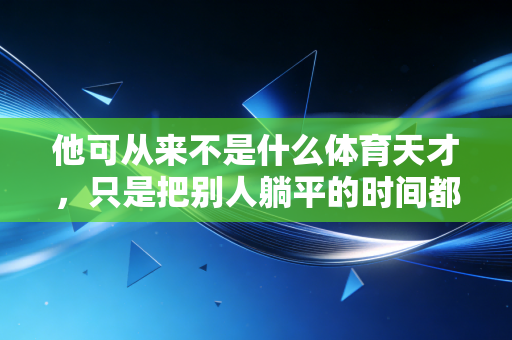 他可从来不是什么体育天才，只是把别人躺平的时间都用在了跑道上