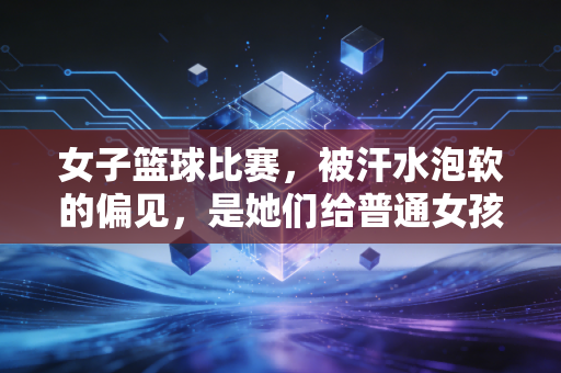 女子篮球比赛,被汗水泡软的偏见,是她们给普通女孩最棒的成人礼 女子篮球比赛,被汗水泡软的偏见,是她们给普通女孩最棒的成人礼