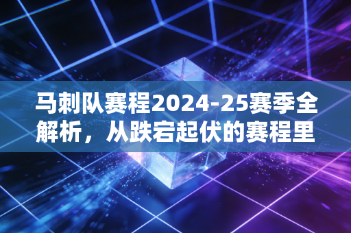 马刺队赛程2024-25赛季全解析,从跌宕起伏的赛程里,看见小城球队的浪漫与倔强 马刺队赛程2024-25赛季全解析,从跌宕起伏的赛程里,看见小城球队的浪漫与倔强