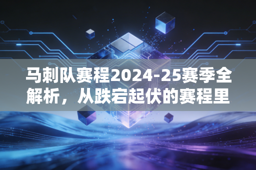 马刺队赛程2024-25赛季全解析，从跌宕起伏的赛程里，看见小城球队的浪漫与倔强