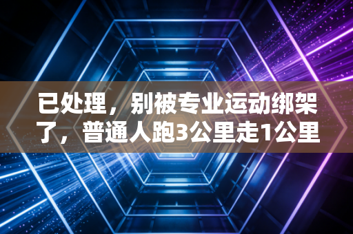 已处理，别被专业运动绑架了，普通人跑3公里走1公里根本不丢人