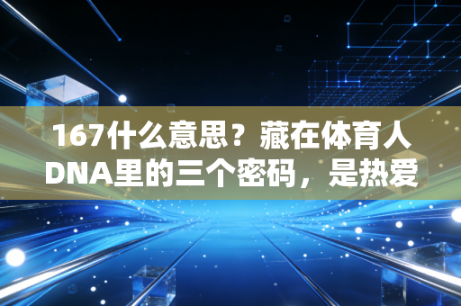167什么意思？藏在体育人DNA里的三个密码，是热爱也是普通人的逆袭注脚