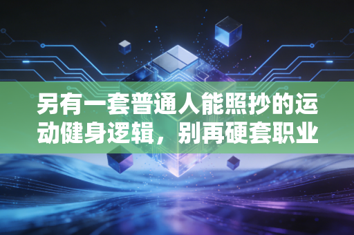 另有一套普通人能照抄的运动健身逻辑，别再硬套职业运动员的训练模板了
