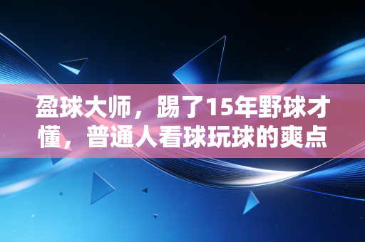 盈球大师,踢了15年野球才懂,普通人看球玩球的爽点从来不是赢麻了 盈球大师,踢了15年野球才懂,普通人看球玩球的爽点从来不是赢麻了
