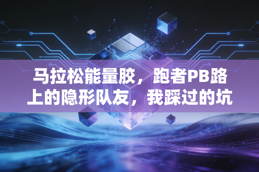 马拉松能量胶,跑者PB路上的隐形队友,我踩过的坑比你跑的步还多 马拉松能量胶,跑者PB路上的隐形队友,我踩过的坑比你跑的步还多