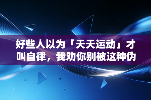 好些人以为「天天运动」才叫自律,我劝你别被这种伪体育观绑架了 好些人以为「天天运动」才叫自律,我劝你别被这种伪体育观绑架了