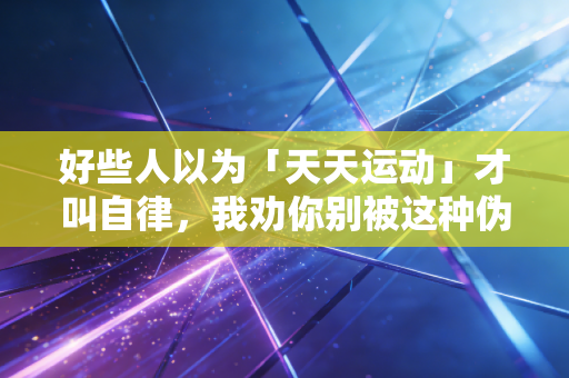 好些人以为「天天运动」才叫自律,我劝你别被这种伪体育观绑架了 好些人以为「天天运动」才叫自律,我劝你别被这种伪体育观绑架了