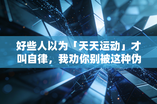 好些人以为「天天运动」才叫自律,我劝你别被这种伪体育观绑架了 好些人以为「天天运动」才叫自律,我劝你别被这种伪体育观绑架了