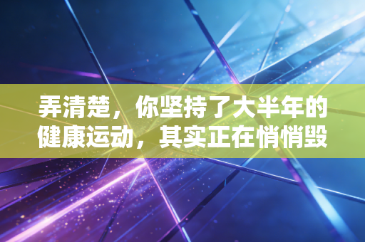 弄清楚,你坚持了大半年的健康运动,其实正在悄悄毁了你的关节 弄清楚,你坚持了大半年的健康运动,其实正在悄悄毁了你的关节