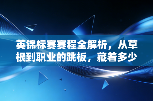 英锦标赛赛程全解析,从草根到职业的跳板,藏着多少普通人的足球梦 英锦标赛赛程全解析,从草根到职业的跳板,藏着多少普通人的足球梦
