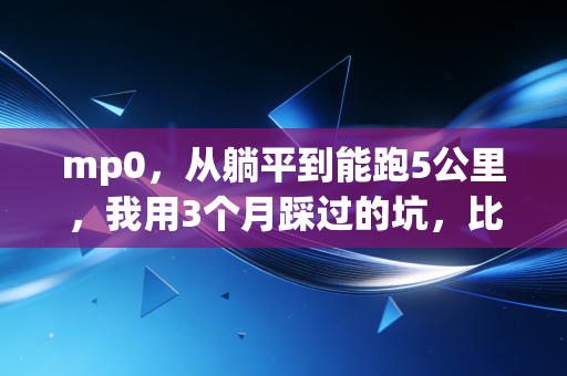 mp0,从躺平到能跑5公里,我用3个月踩过的坑,比你看10篇健身干货有用 mp0,从躺平到能跑5公里,我用3个月踩过的坑,比你看10篇健身干货有用