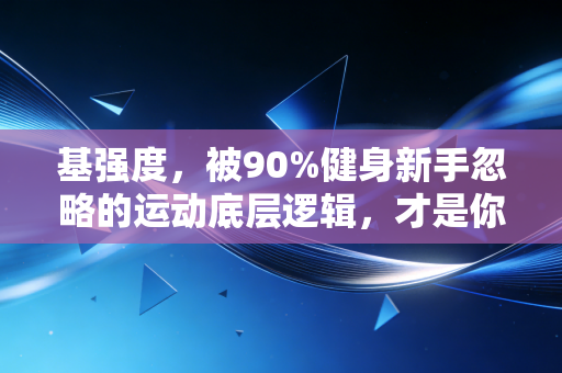 基强度,被90%健身新手忽略的运动底层逻辑,才是你不受伤、出效果的核心 基强度,被90%健身新手忽略的运动底层逻辑,才是你不受伤、出效果的核心