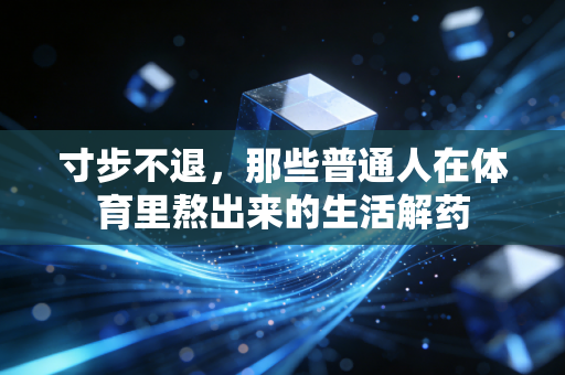 寸步不退,那些普通人在体育里熬出来的生活解药 寸步不退,那些普通人在体育里熬出来的生活解药