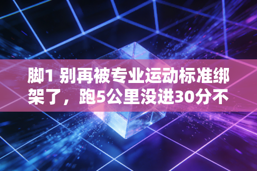 脚1 别再被专业运动标准绑架了,跑5公里没进30分不叫弱,跳操跟不上也不丢人 脚1 别再被专业运动标准绑架了,跑5公里没进30分不叫弱,跳操跟不上也不丢人
