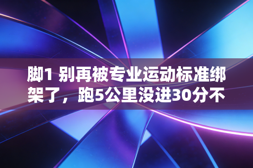 脚1 别再被专业运动标准绑架了,跑5公里没进30分不叫弱,跳操跟不上也不丢人 脚1 别再被专业运动标准绑架了,跑5公里没进30分不叫弱,跳操跟不上也不丢人