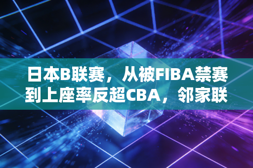 日本B联赛,从被FIBA禁赛到上座率反超CBA,邻家联赛的经验我们真该好好学 日本B联赛,从被FIBA禁赛到上座率反超CBA,邻家联赛的经验我们真该好好学
