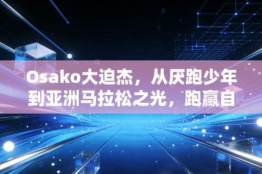 Osako大迫杰,从厌跑少年到亚洲马拉松之光,跑赢自己才是终身的马拉松 Osako大迫杰,从厌跑少年到亚洲马拉松之光,跑赢自己才是终身的马拉松