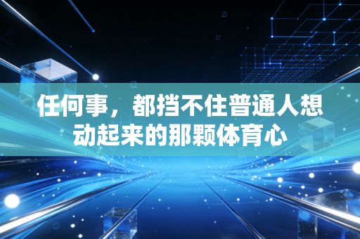 任何事,都挡不住普通人想动起来的那颗体育心 任何事,都挡不住普通人想动起来的那颗体育心