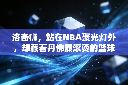 洛奇狮,站在NBA聚光灯外,却藏着丹佛最滚烫的篮球信仰 洛奇狮,站在NBA聚光灯外,却藏着丹佛最滚烫的篮球信仰