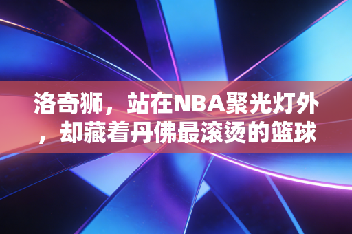 洛奇狮,站在NBA聚光灯外,却藏着丹佛最滚烫的篮球信仰 洛奇狮,站在NBA聚光灯外,却藏着丹佛最滚烫的篮球信仰