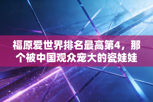 福原爱世界排名最高第4,那个被中国观众宠大的瓷娃娃,活成了中日体育交流的双面镜子 福原爱世界排名最高第4,那个被中国观众宠大的瓷娃娃,活成了中日体育交流的双面镜子