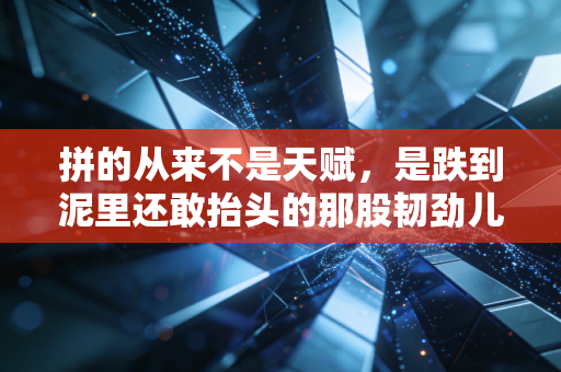 拼的从来不是天赋,是跌到泥里还敢抬头的那股韧劲儿 拼的从来不是天赋,是跌到泥里还敢抬头的那股韧劲儿