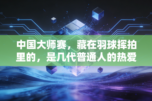 中国大师赛,藏在羽球挥拍里的,是几代普通人的热爱与奔赴 中国大师赛,藏在羽球挥拍里的,是几代普通人的热爱与奔赴