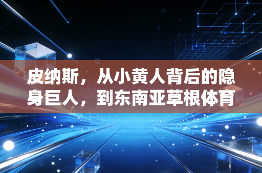 皮纳斯，从小黄人背后的隐身巨人，到东南亚草根体育的造梦者