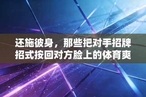 还施彼身，那些把对手招牌招式按回对方脸上的体育爽感，藏着普通人最实用的生存逻辑