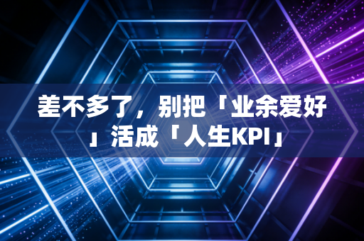 差不多了，别把「业余爱好」活成「人生KPI」