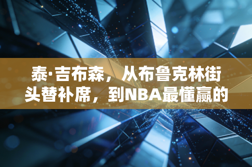 泰·吉布森，从布鲁克林街头替补席，到NBA最懂赢的老黄牛