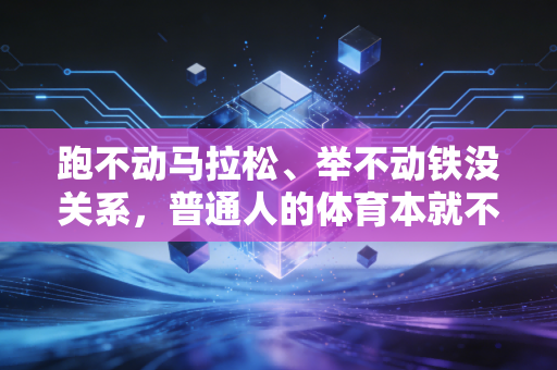 跑不动马拉松、举不动铁没关系，普通人的体育本就不该是卷出来的