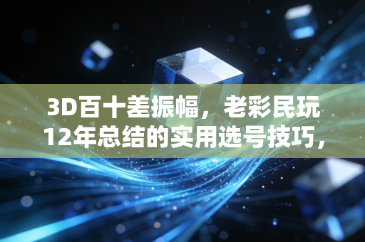 3D百十差振幅,老彩民玩12年总结的实用选号技巧,新手也能快速上手 3D百十差振幅,老彩民玩12年总结的实用选号技巧,新手也能快速上手